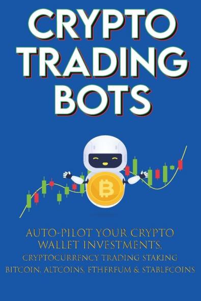 Crypto Trading Bots; Auto-pilot your Crypto Wallet Investments Cryptocurrency Trading Staking in Bitcoin Altcoins Ethereum & Stablecoins
