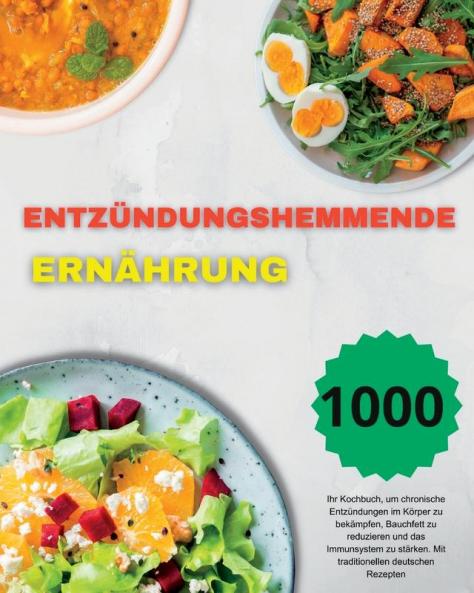 Entzündungshemmende Ernährung: Ihr Kochbuch, Um Chronische Entzündungen Im Körper Zu Bekämpfen, Bauchfett Zu Reduzieren Und Das Immunsystem Zu ... Deutschen Rezepten (German Edition)