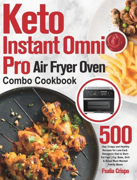 Keto Instant Omni Pro Air Fryer Oven Combo Cookbook: 500-Day Crispy and Healthy Recipes for Low-Carb Ketogenic Diet to Burn Fat Fast Fry Bake Grill & Roast Most Wanted Family Meals