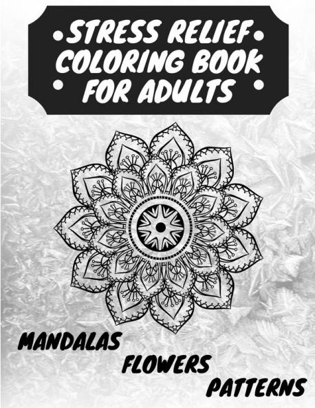 Stress Relief Coloring Book for Adults: The Adult Coloring Book for Relaxation with Anti-Stress Mandalas Flowers Patterns Designs