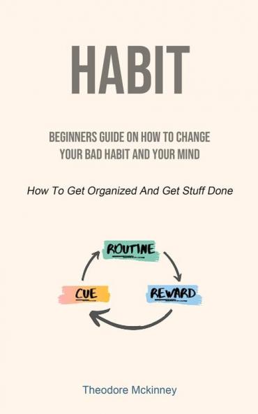 Habit: Beginners Guide On How To Change Your Bad Habit And Your Mind (How To Get Organized And Get Stuff Done)