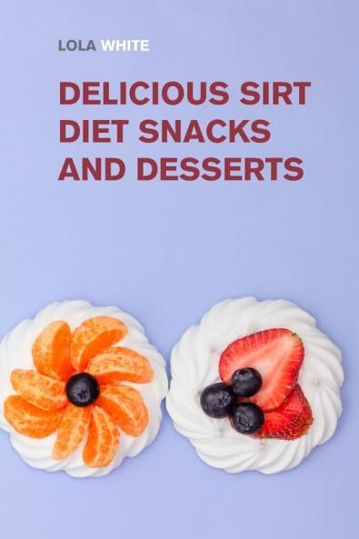 Delicious Sirt Diet Snacks and Desserts: Try These Tasty Sirtfood Snack and Dessert Recipes (Weight Loss Made Easy)