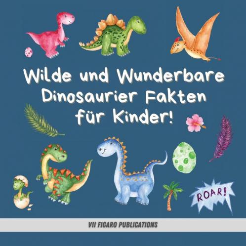 Wilde Und Wunderbare Dinosaurier Fakten Für Kinder!: Ein Lustiges Dinosaurier Fakten Und Aktivitätenbuch Für Kinder Von 4-10 Jahren (German Edition)