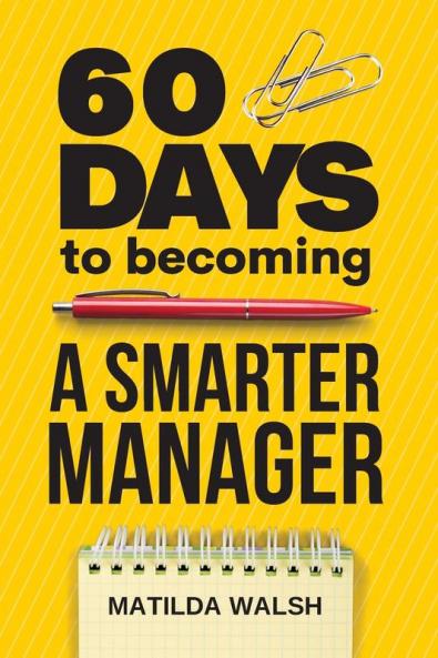60 Days to Becoming a Smarter Manager - How to Meet Your Goals Manage an Awesome Work Team Create Valued Employees and Love your Job