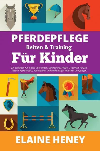 Pferdepflege Reiten & Training für Kinder. Ein Leitfaden für Kinder über Reiten Reittraining Pflege Sicherheit Putzen Rassen Pferdebesitz Bodenarbeit und Reitkunst für Mädchen und Jungen.