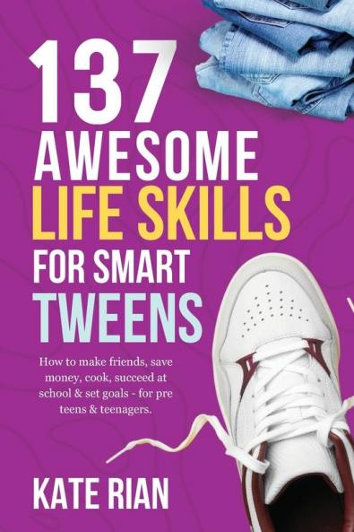 137 Awesome Life Skills for Smart Tweens | How to Make Friends Save Money Cook Succeed at School & Set Goals - For Pre Teens & Teenagers