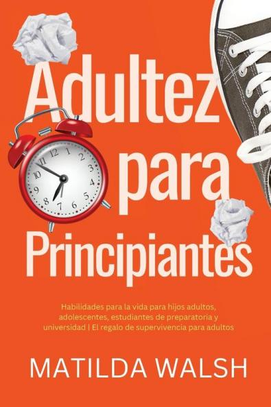 Adultez para Principiantes - Habilidades para la vida para hijos adultos adolescentes estudiantes de preparatoria y universidad | El regalo de supervivencia para adultos