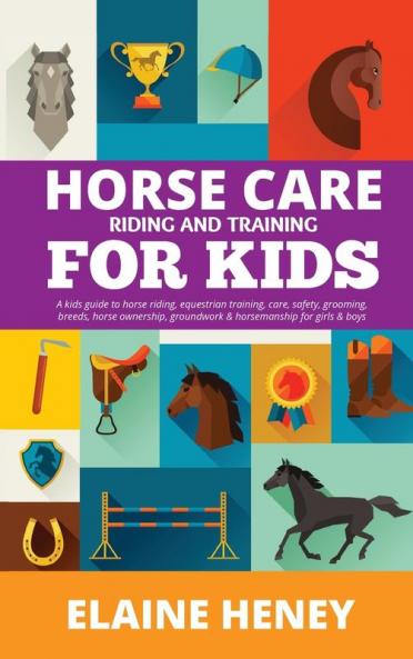 Horse Care Riding & Training for Kids age 6 to 11 - A kids guide to horse riding equestrian training care safety grooming breeds horse ownership groundwork & horsemanship for girls & boys
