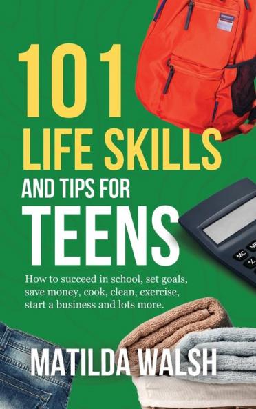 101 Life Skills and Tips for Teens - How to succeed in school boost your self-confidence set goals save money cook clean start a business and lots more.