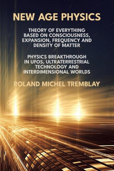 New Age Physics: Theory of Everything Based on Consciousness Expansion Frequency and Density of Matter. Physics Breakthrough in UFOs Ultraterrestrial Technology and Interdimensional Worlds