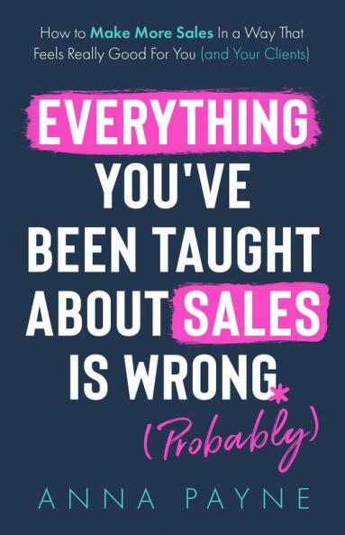 Everything You've Been Taught About Sales Is Wrong (*Probably)
