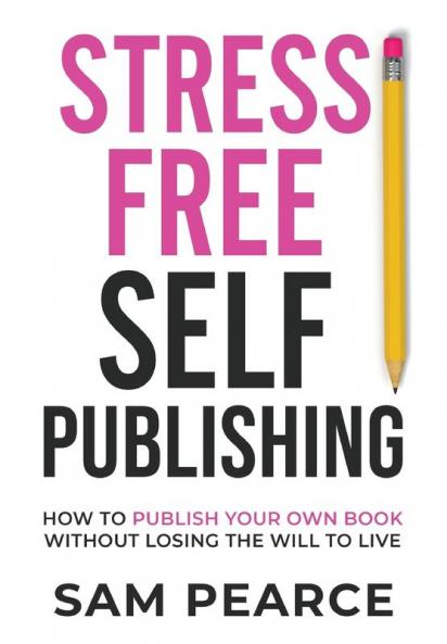 Stress-Free Self-Publishing: How to publish your own book without losing the will to live