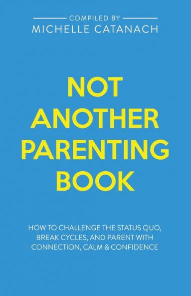 Not Another Parenting Book: How to Challenge the Status Quo Break Cycles and Parent with Connection Calm and Confidence