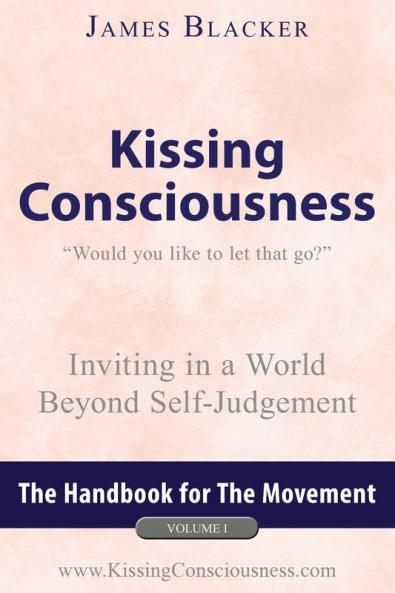 Kissing Consciousness – Volume I: Inviting in a World Beyond Self-Judgement: 1