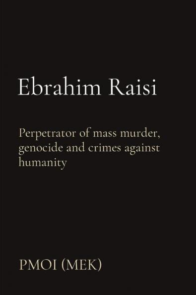 Ebrahim Raisi: Perpetrator of mass murder genocide and crimes against humanity