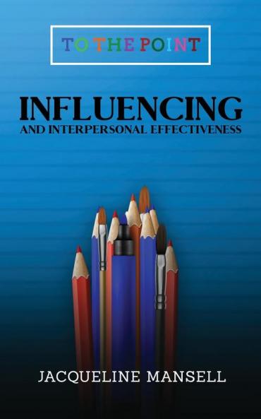 Influencing and Interpersonal Effectiveness: To the Point Transformational Handbooks for Business and Personal Development: 3
