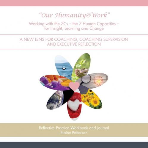 Our Humanity@Work Working with the 7Cs - the 7 Human Capacities - for Insight Learning and Change: A New Lens for Coaching Coaching Supervision and Executive Reflection