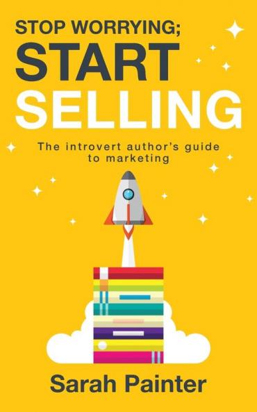 Stop Worrying; Start Selling: The Introvert Author's Guide to Marketing: 2 (Worried Writer)
