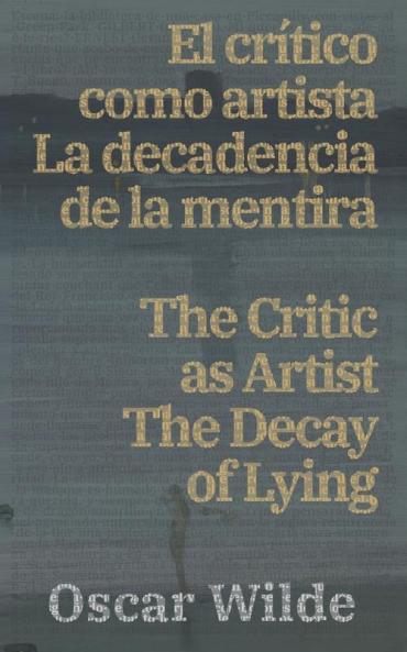 El CríTico Como Artista - La Decadencia De La Mentira / The Critic As Artist - The Decay Of Lying: Texto Paralelo Bilingüe - Bilingual Edition: Inglés - Español / English - Spanish (Spanish Edition)