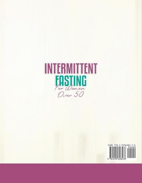 Intermittent Fasting for Women Over 50: A Complete Guide to Help you Learn about the Science behind Intermittent Fasting its Advantages and Different Protocols for Women over 50