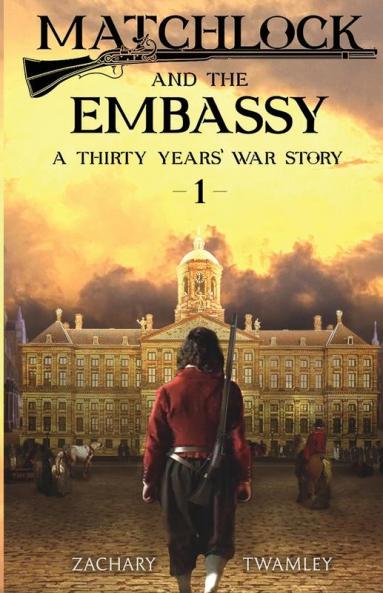 Matchlock and the Embassy: Book One in a Thirty Years' War Historical Fiction Series: 1 (Matchlock - A Thirty Years' War Story)