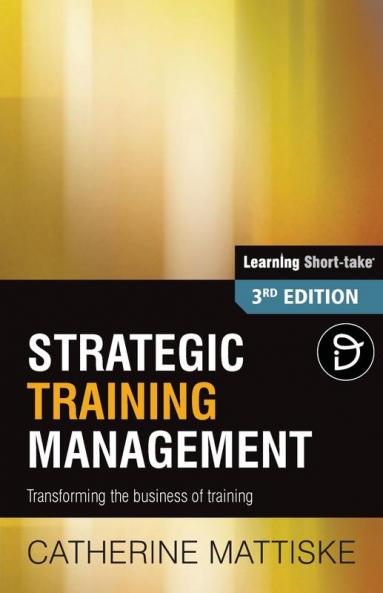 Strategic Training Management: Transforming the Business of Training (Learning Short-Take)