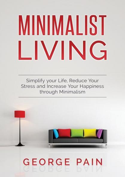 Simplify your Life Reduce Your Stress and Increase Your Happiness through Minimalism