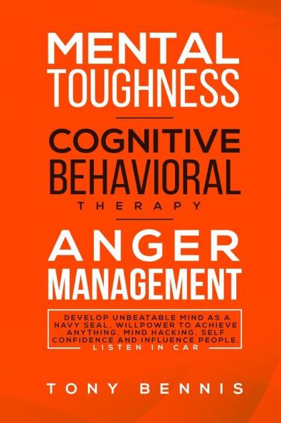 Mental Toughness Cognitive Behavioral Therapy Anger Management: Develop Unbeatable Mind as a Navy Seal Willpower to Achieve Anything Mind Hacking ... and Influence People. Listen in Car