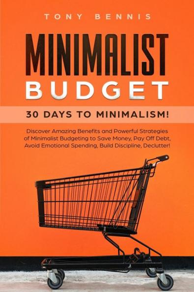Minimalist Budget: 30 Days to Minimalism! Discover Amazing Benefits and Powerful Strategies of Minimalist Budgeting to Save Money Pay Off Debt Avoid Emotional Spending Build Discipline Declutter!
