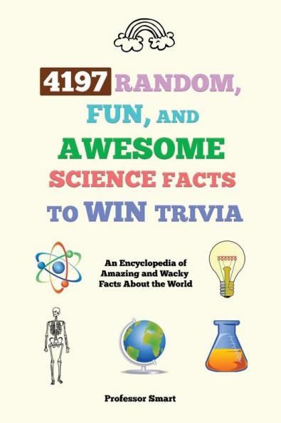 4197 Random Fun and Awesome Science Facts to Win Trivia: An Encyclopedia of Amazing and Wacky Facts About the World