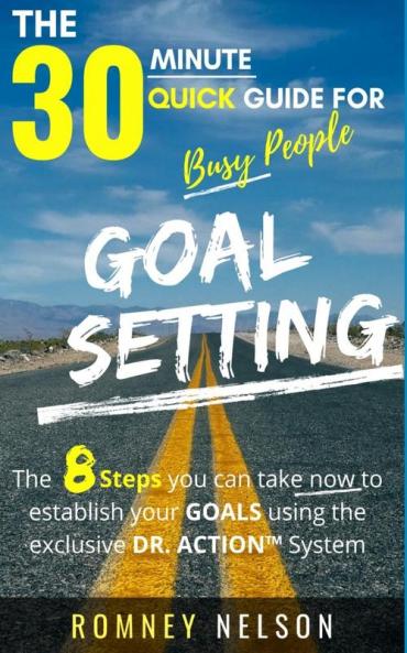 Goal Setting - The 30 Minute Quick Guide For Busy People: The 8 Steps you can take now to establish your goals using the exclusive DR. ACTION System