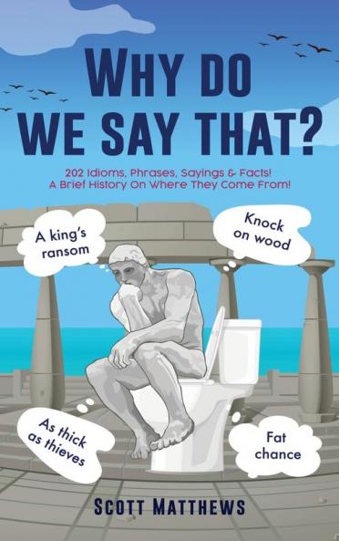 Why do we say that? - 202 Idioms Phrases Sayings & Facts! A Brief History On Where They Come From!