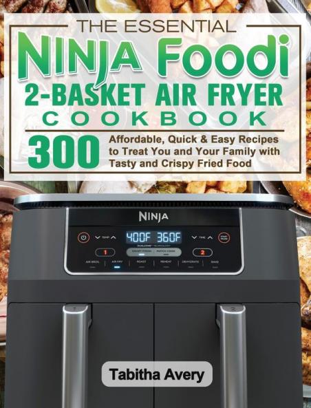 The Essential Ninja Foodi 2-Basket Air Fryer Cookbook: 300 Affordable Quick & Easy Recipes to Treat You and Your Family with Tasty and Crispy Fried Food