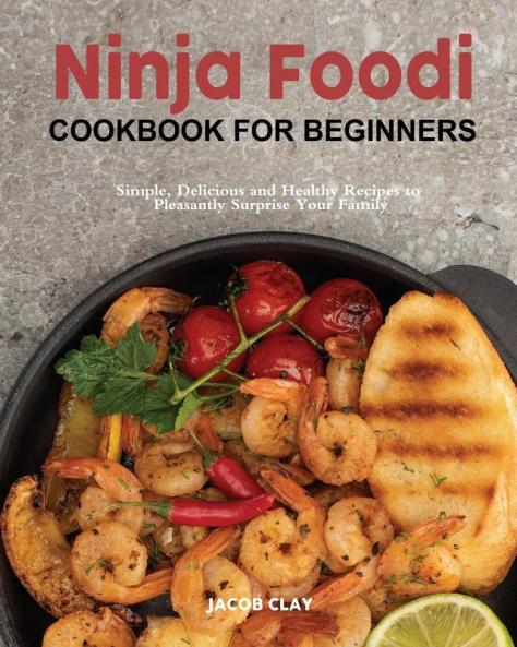 Ninja Foodi Cookbook for Beginners: Simple Delicious and Healthy Recipes to Pleasantly Surprise Your Family