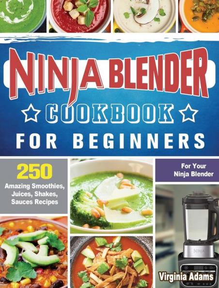 Ninja Blender Cookbook For Beginners: 250 Amazing Smoothies Juices Shakes Sauces Recipes for Your Ninja Blender