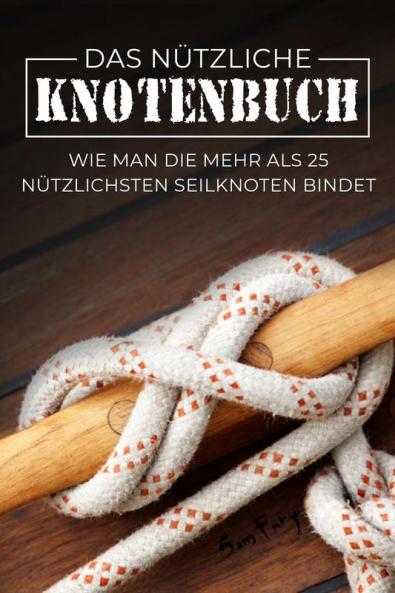 Das Nützliche Knotenbuch: Wie Man Die Mehr Als 25 Nützlichsten Seilknoten Bindet (German Edition)