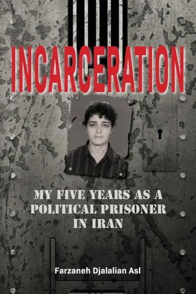 Incarceration: My Five Years as a Political Prisoner in Iran