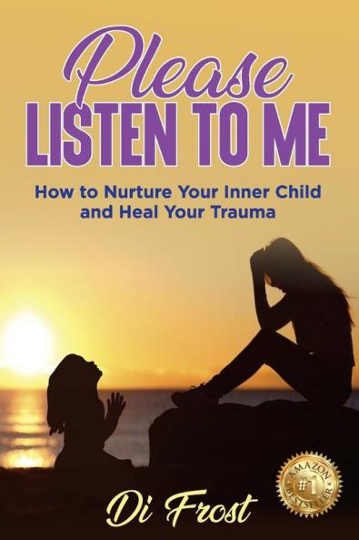 Please Listen To Me: How to Nurture Your Inner Child and Heal Your Trauma