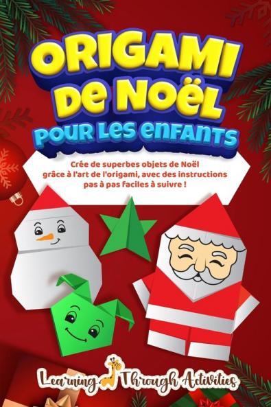 Origami De Nol Pour Les Enfants: Cre De Superbes Objets De Nol Grce L'Art De L'Origami, Avec Des Instructions Pas Pas Faciles Suivre !