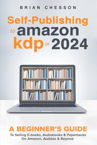 Self-Publishing to Amazon KDP in 2024 - A Beginner's Guide to Selling E-Books Audiobooks & Paperbacks on Amazon Audible & Beyond