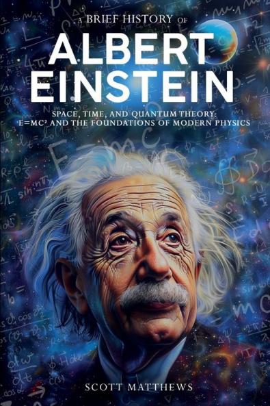 A Brief History of Albert Einstein - Space Time and Quantum Theory