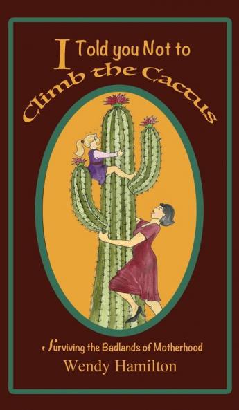 I Told You Not To Climb The Cactus: Surviving the Badlands of Motherhood