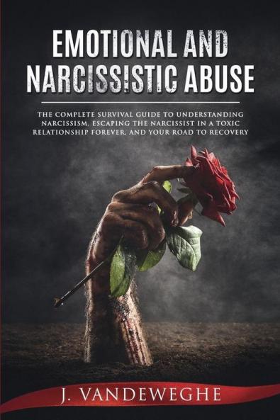 Emotional and Narcissistic Abuse: The Complete Survival Guide to Understanding Narcissism Escaping the Narcissist in a Toxic Relationship Forever and Your Road to Recovery