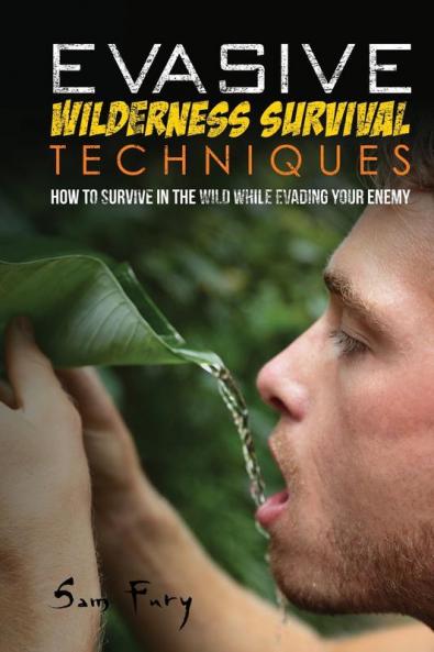 Evasive Wilderness Survival Techniques: How to Survive in the Wild While Evading Your Captors: 3 (Escape Evasion and Survival)