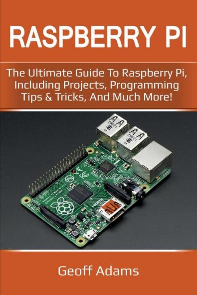 Raspberry Pi: The ultimate guide to raspberry pi including projects programming tips & tricks and much more!