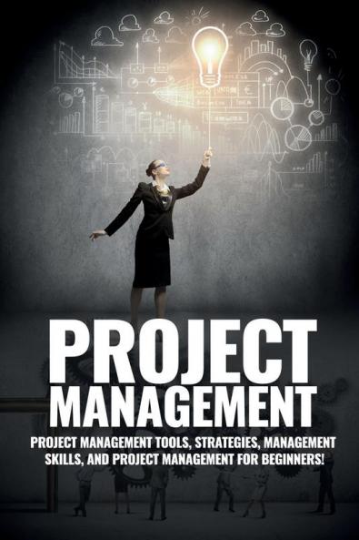 Project Management: Project Management Management Tips and Strategies and How to Control a Team to Complete a Project