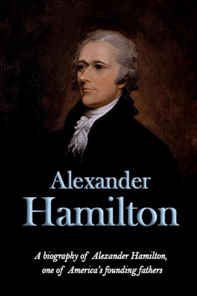 Alexander Hamilton: A biography of Alexander Hamilton one of America's founding fathers
