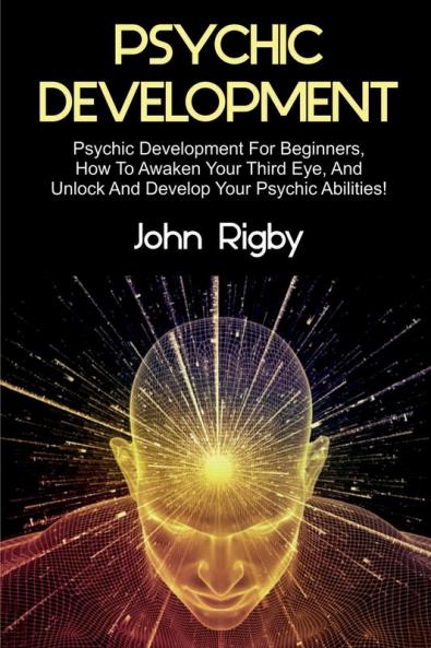 Psychic Development: Psychic Development for Beginners How to Awaken your Third Eye and Unlock and Develop your Psychic Abilities!