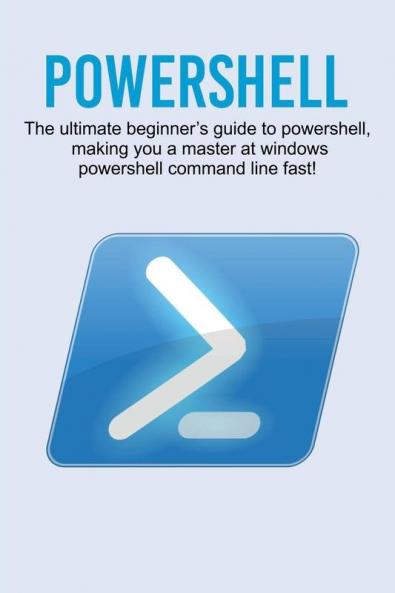 Powershell: The ultimate beginner's guide to Powershell making you a master at Windows Powershell command line fast!