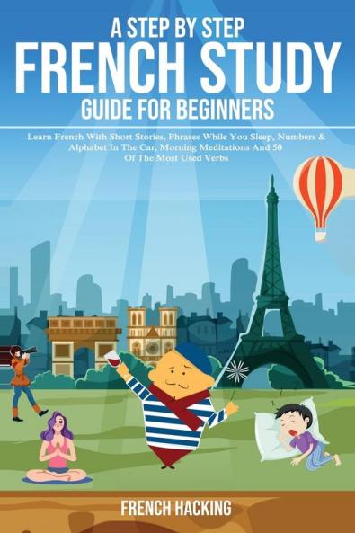 A step by step French study guide for beginners - Learn French with short stories phrases while you sleep numbers & alphabet in the car morning meditations and 50 of the most used verbs